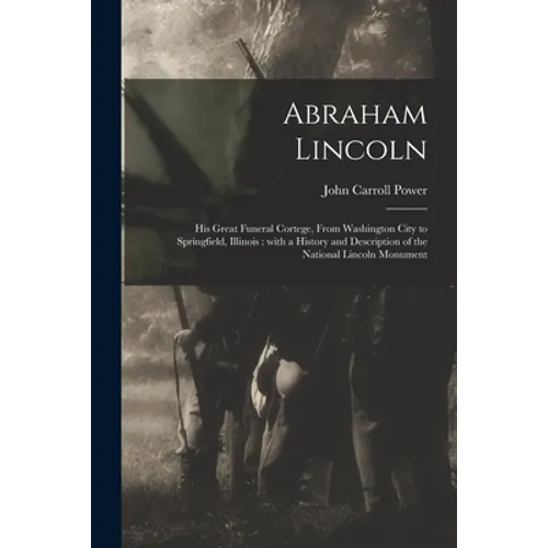 Abraham Lincoln: His Great Funeral Cortege, From Washington City to Springfield, Illinois: With a History and Description of the Nation - Paperback