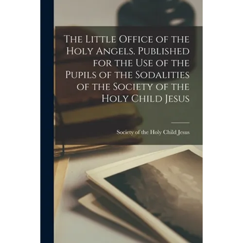 The Little Office of the Holy Angels. Published for the Use of the Pupils of the Sodalities of the Society of the Holy Child Jesus - Paperback