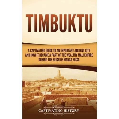 Timbuktu: A Captivating Guide to an Important Ancient City and How It Became a Part of the Wealthy Mali Empire during the Reign of Mansa Musa - Hardcover