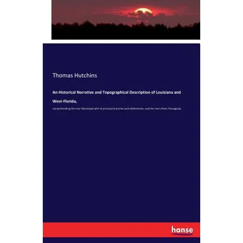 An Historical Narrative and Topographical Description of Louisiana and West-Florida,: comprehending the river Mississippi with its principal branches - Paperback