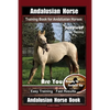 Andalusian Horse Training Book for Andalusian Horses By SaddleUP Are You Ready to Saddle Up? Easy Training * Fast Results, Andalusian Horse Book - Paperback