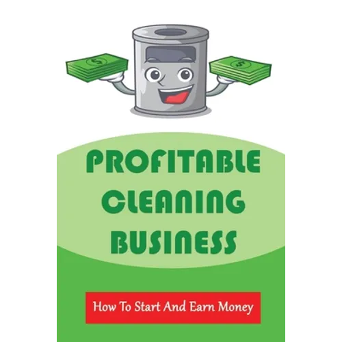 Profitable Cleaning Business: How To Start And Earn Money: How To Start A Cleaning Business - Paperback