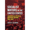 Socialist Mayors in the United States: Governing in an Era of Municipal Reform, 1900-1920 - Paperback