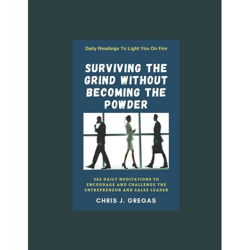 Surviving The Grind Without Becoming The Powder: 365 Daily Meditations to Encourage and Challenge Entrepreneurs And Sales Leaders. - Paperback