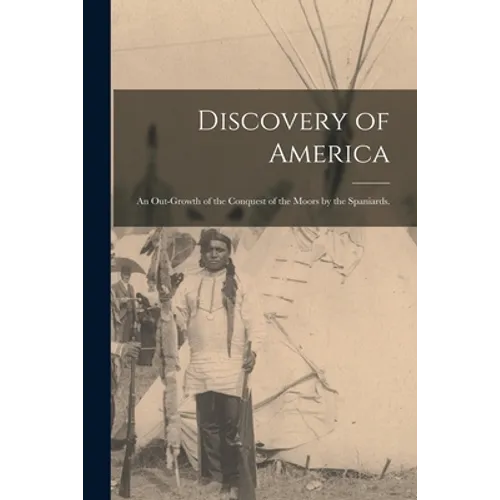 Discovery of America: an Out-growth of the Conquest of the Moors by the Spaniards. - Paperback
