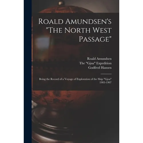 Roald Amundsen's "The North West Passage": Being the Record of a Voyage of Exploration of the Ship "Gjoa" 1903-1907 - Paperback