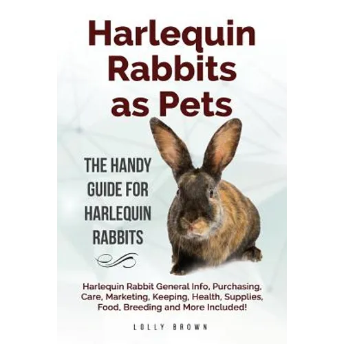 Harlequin Rabbits as Pets: Harlequin Rabbit General Info, Purchasing, Care, Marketing, Keeping, Health, Supplies, Food, Breeding and More Include - Paperback