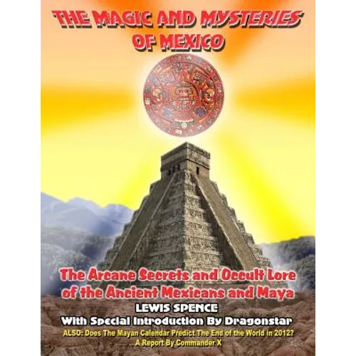 The Magick And Mysteries Of Mexico: Arcane Secrets and Occult Lore of the Ancient Mexicans and Maya - Paperback