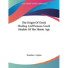 The Origin Of Greek Healing And Famous Greek Healers Of The Heroic Age - Paperback