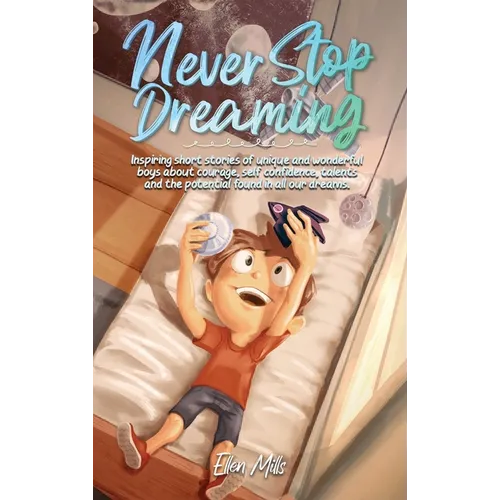 Never Stop Dreaming: Inspiring short stories of unique and wonderful boys about courage, self-confidence, and the potential found in all our dreams - Hardcover