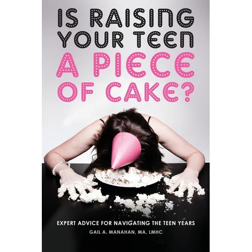 Is Raising Your Teen a Piece of Cake?: Expert Advice for Navigating the Teen Years - Paperback