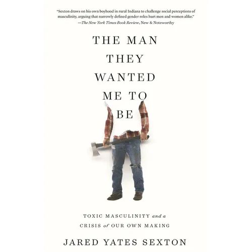 The Man They Wanted Me to Be: Toxic Masculinity and a Crisis of Our Own Making - Paperback