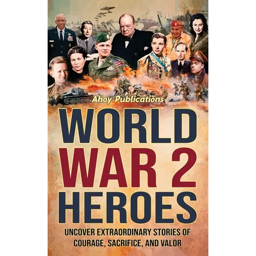 World War 2 Heroes: Uncover Extraordinary Stories of Courage, Sacrifice, and Valor - Hardcover