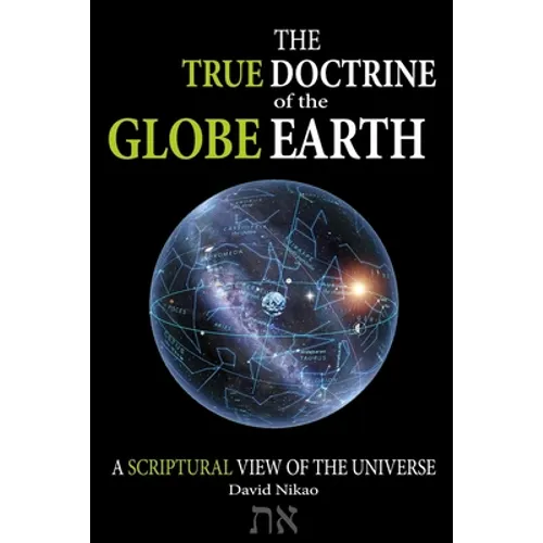 The True Doctrine Of The Globe Earth: A Scriptural Geocentric View Of The Universe - Paperback