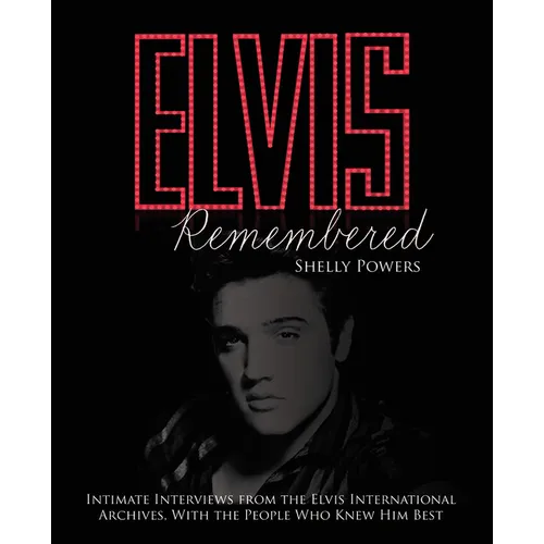 Elvis Remembered: Intimate Interviews from the Elvis International Archives, with the People Who Knew Him Best - Hardcover