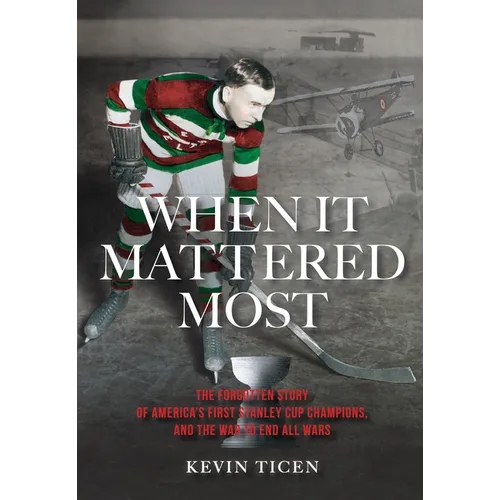 When It Mattered Most: The Forgotten Story of America's First Stanley Cup Champions, and the War to End All Wars - Hardcover