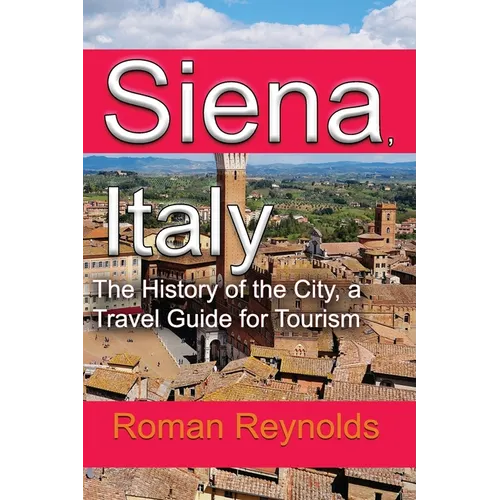 Siena, Italy: The History of the City, a Travel Guide for Tourism - Paperback