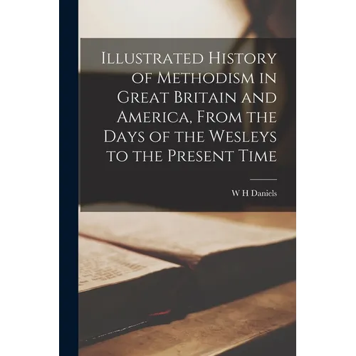 Illustrated History of Methodism in Great Britain and America, From the Days of the Wesleys to the Present Time - Paperback