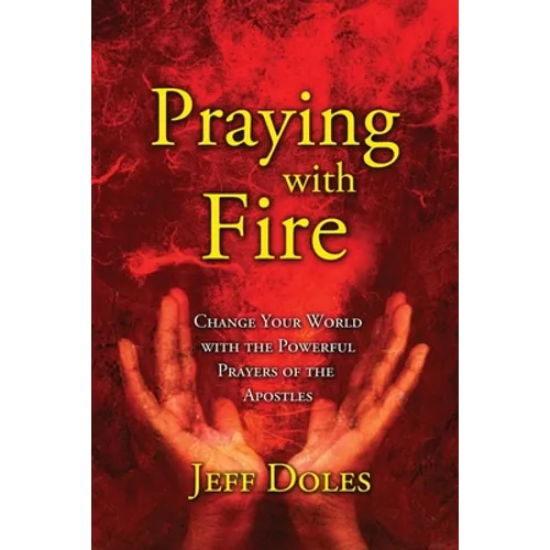 Praying With Fire: Change Your World With The Powerful Prayers Of The Apostles - Paperback