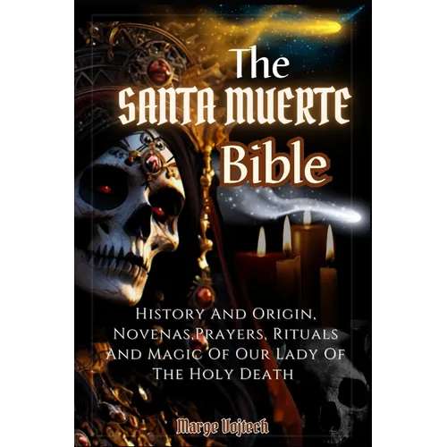 The Santa Muerte Bible: History And Origin, Novenas, Prayers, Rituals And Magic Of Our Lady Of The Holy Death (A Practical Guide) - Paperback