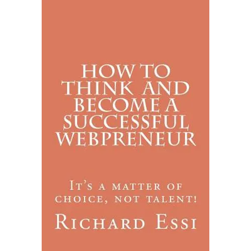How To Think And Become A Successful Webpreneur: It's a matter of choice not talent - Paperback