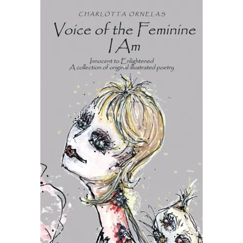 Voice of the Feminine I Am: Innocent to Enlightened a Collection of Original Illustrated Poetry - Paperback