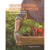 Creating Your Own Vegetable Varieties: The Ultimate Guide to Plant Breeding and Seed Saving - Paperback