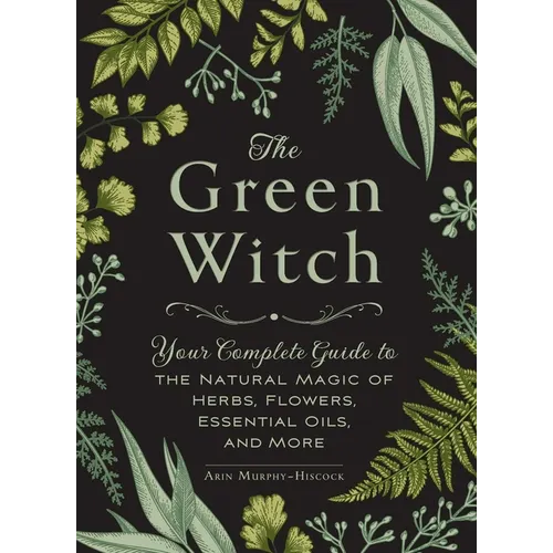 The Green Witch: Your Complete Guide to the Natural Magic of Herbs, Flowers, Essential Oils, and More - Hardcover