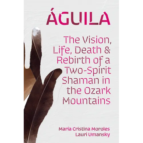 Águila: The Vision, Life, Death, and Rebirth of a Two-Spirit Shaman in the Ozark Mountains - Hardcover