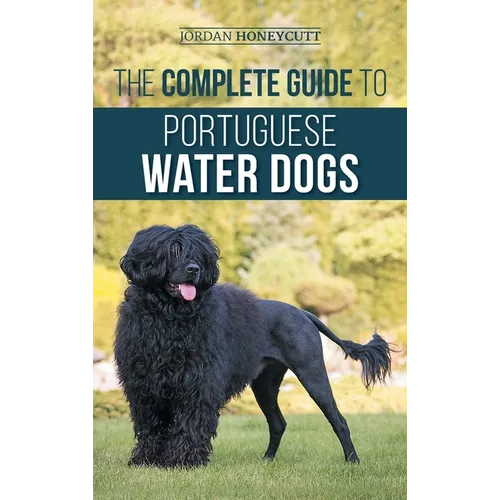 The Complete Guide to Portuguese Water Dogs: Choosing, Raising, Training, Socializing, Feeding, and Loving Your New PWD - Hardcover