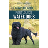 The Complete Guide to Portuguese Water Dogs: Choosing, Raising, Training, Socializing, Feeding, and Loving Your New PWD - Hardcover