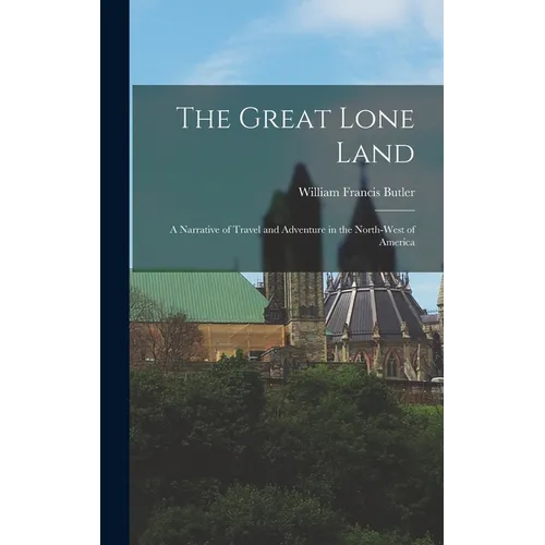 The Great Lone Land: A Narrative of Travel and Adventure in the North-West of America - Hardcover