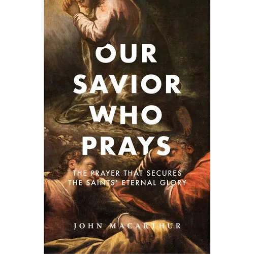 Our Savior Who Prays: The Prayer That Secures the Saints' Eternal Glory - Paperback