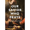 Our Savior Who Prays: The Prayer That Secures the Saints' Eternal Glory - Paperback