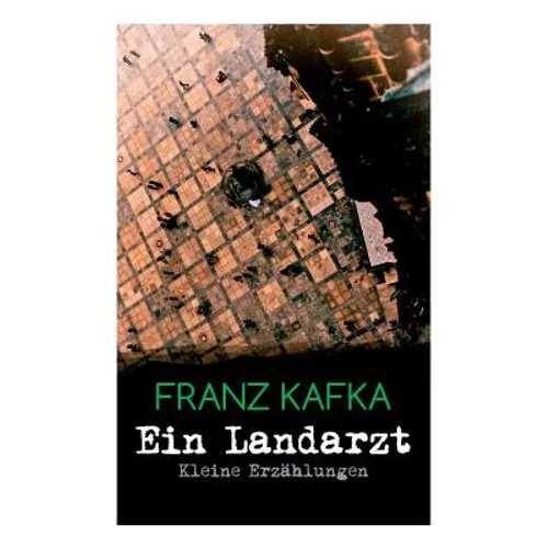 Ein Landarzt - Kleine Erzählungen: Ein Traum, Der neue Advokat, Auf der Galerie, Ein altes Blatt, Vor dem Gesetz, Schakale und Araber, Ein Besuch im B - Paperback