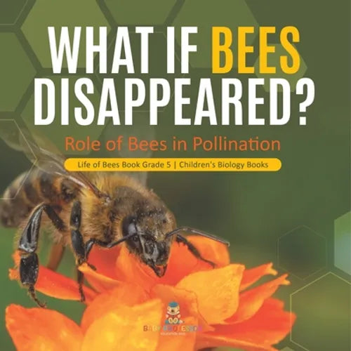 What If Bees Disappeared? Role of Bees in Pollination Life of Bees Book Grade 5 Children's Biology Books - Paperback