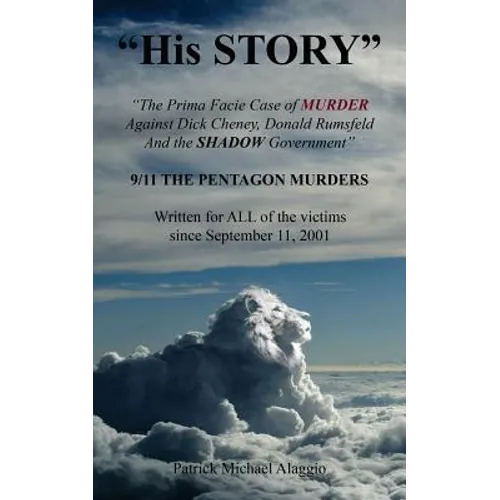 "His STORY": The Prima Facie Case of MURDER Against Dick Cheney, Donald Rumsfeld And the SHADOW Government: 9/11 THE PENTAGON MURDE - Paperback