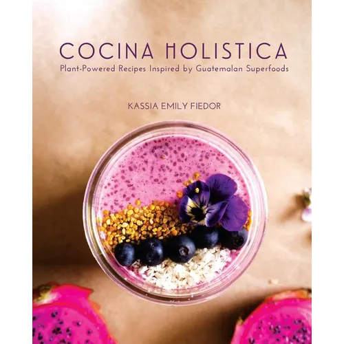 Cocina Holistica: Plant-Powered Recipes Inspired by Guatemalan Superfoods - Paperback