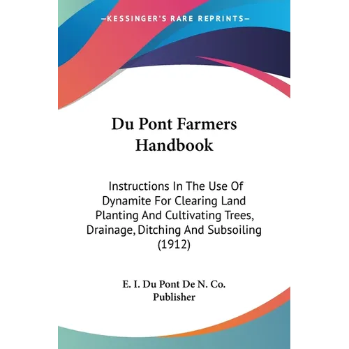 Du Pont Farmers Handbook: Instructions In The Use Of Dynamite For Clearing Land Planting And Cultivating Trees, Drainage, Ditching And Subsoiling (191 - Paperback