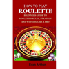 How to Play Roulette: Biginners Guide to Roulettes Rules, Strategy and Winning Like a Pro - Paperback