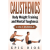 Calisthenics: Body Weight Training and Mental Toughness - Paperback