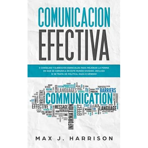 Comunicación Efectiva: 5 Consejos y Ejercicios Esenciales para Mejorar la Forma en que se Comunica en este Mundo Dividido, ¡Incluso si se Tra - Paperback