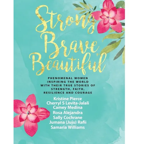 Strong Brave Beautiful: Phenomenal Women Inspiring The World With Their True Stories Of Strength, Faith, Resilience and Courage - Paperback