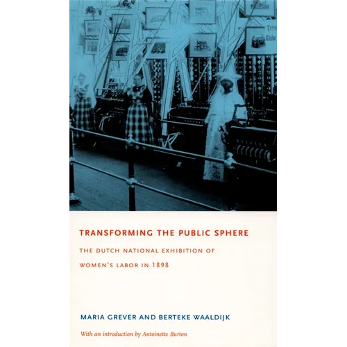 Transforming the Public Sphere: The Dutch National Exhibition of Women's Labor in 1898 - Paperback