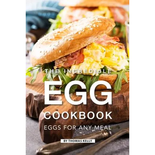 The Incredible Egg Cookbook: Eggs for Any Meal - Paperback