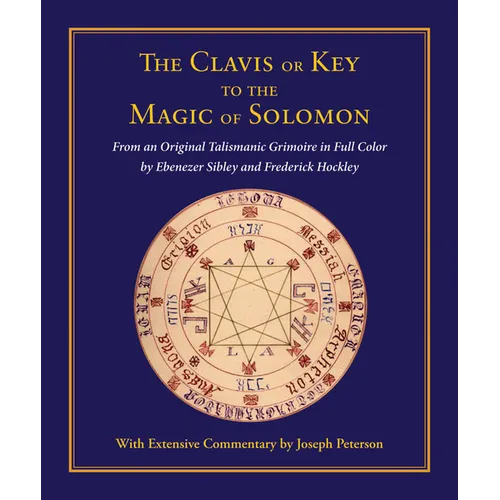 Clavis or Key to the Magic of Solomon: From an Original Talismanic Grimoire in Full Color by Ebenezer Sibley and Frederick Hockley - Hardcover