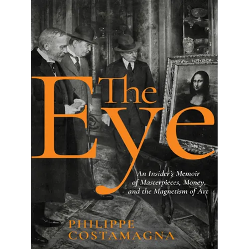 The Eye: An Insider's Memoir of Masterpieces, Money, and the Magnetism of Art - Hardcover