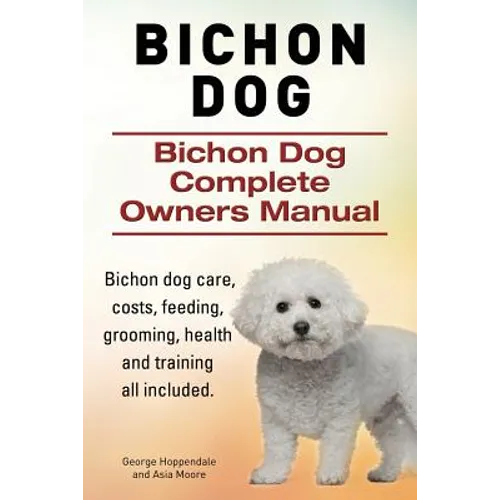 Bichon Dog. Bichon Dog Complete Owners Manual. Bichon dog care, costs, feeding, grooming, health and training all included. - Paperback