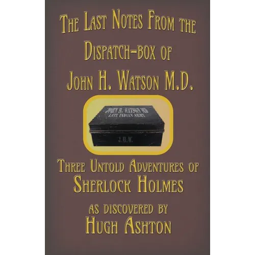 The Last Notes From the Dispatch-box of John H. Watson M.D.: Three Untold Adventures of Sherlock Holmes - Paperback