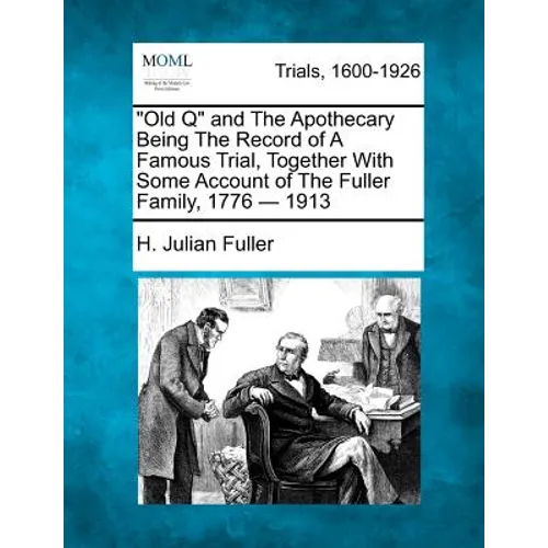 Old Q and the Apothecary Being the Record of a Famous Trial, Together with Some Account of the Fuller Family, 1776 - 1913 - Paperback